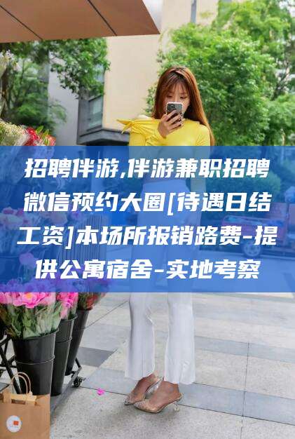 涿州招聘伴游,伴游兼职招聘微信预约大圈[待遇日结工资]本场所报销路费-提供公寓宿舍-实地考察