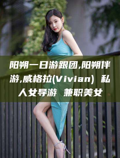 涿州阳朔一日游跟团,阳朔伴游,威格拉(Vivian) 私人女导游 兼职美女
