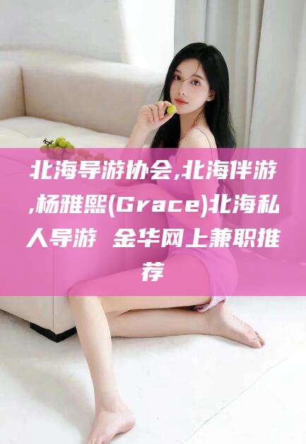 涿州北海导游协会,北海伴游,杨雅熙(Grace)北海私人导游 金华网上兼职推荐