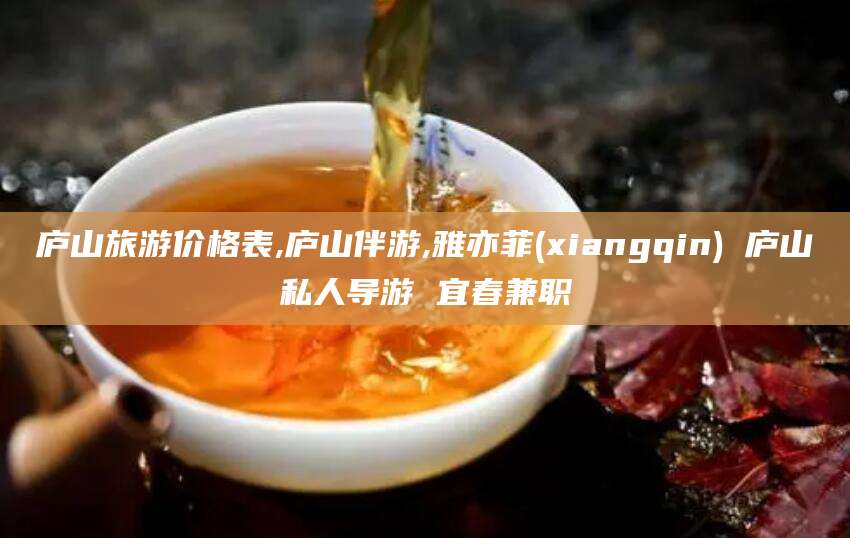 涿州庐山旅游价格表,庐山伴游,雅亦菲(xiangqin) 庐山私人导游 宜春兼职
