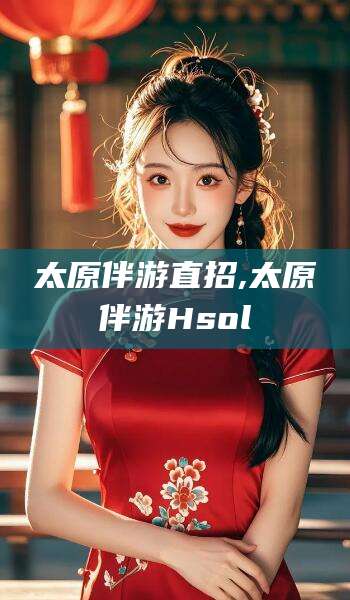 涿州太原伴游直招,太原伴游Hsol