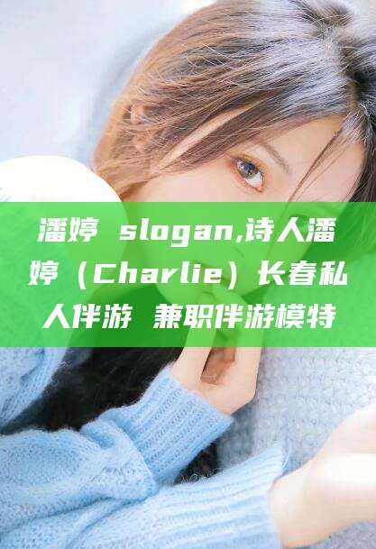 涿州潘婷 slogan,诗人潘婷（Charlie）长春私人伴游 兼职伴游模特