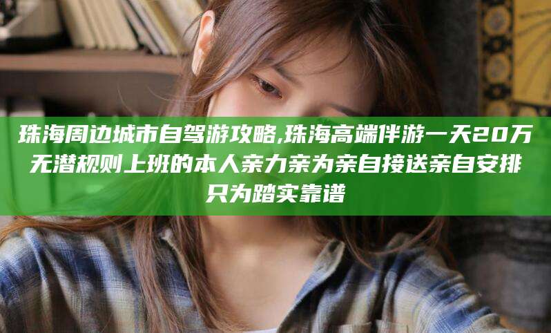 涿州珠海周边城市自驾游攻略,珠海高端伴游一天20万无潜规则上班的本人亲力亲为亲自接送亲自安排只为踏实靠谱