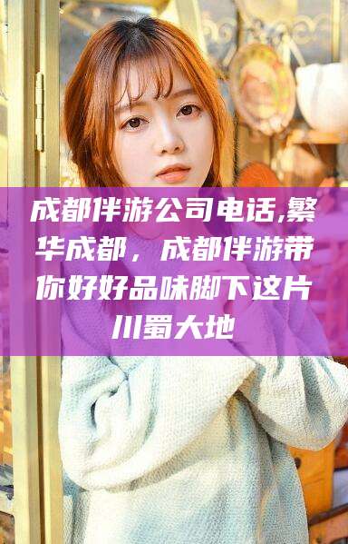 涿州成都伴游公司电话,繁华成都，成都伴游带你好好品味脚下这片川蜀大地