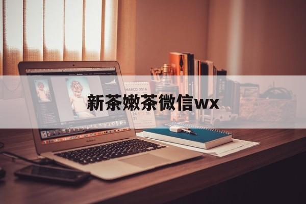 涿州包含新茶嫩茶微信wx的词条