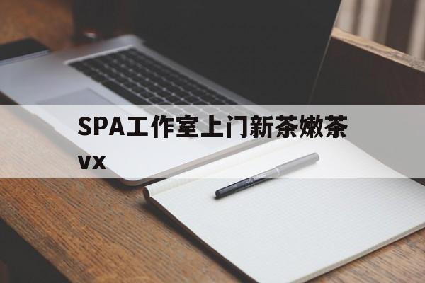 涿州广州哪里可以找约茶新茶的品茶地最新资讯（谁能告诉我哪里有涿州SPA工作室上门新茶嫩茶vx？）